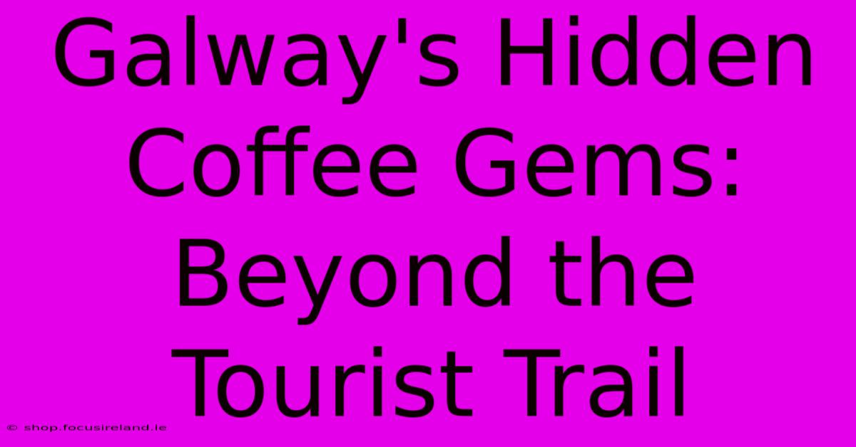 Galway's Hidden Coffee Gems: Beyond The Tourist Trail