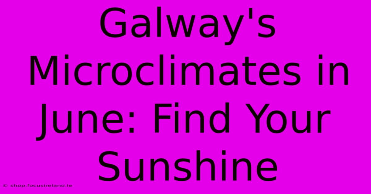 Galway's Microclimates In June: Find Your Sunshine