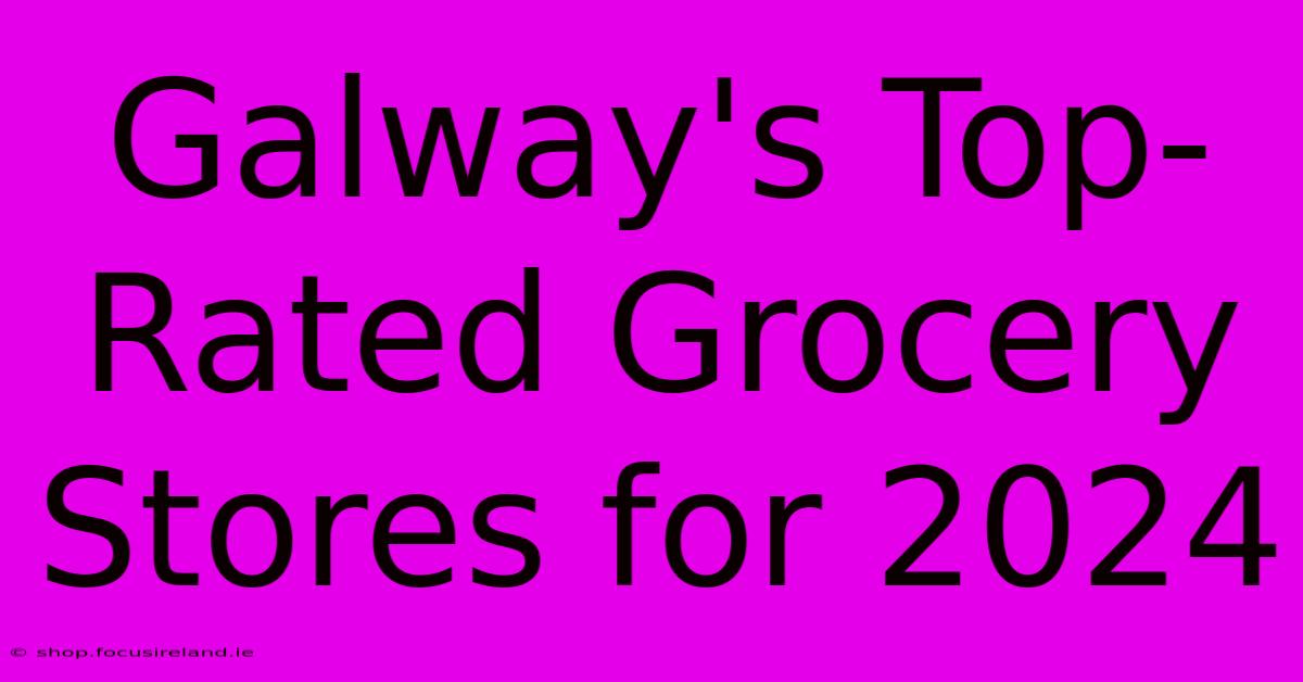 Galway's Top-Rated Grocery Stores For 2024