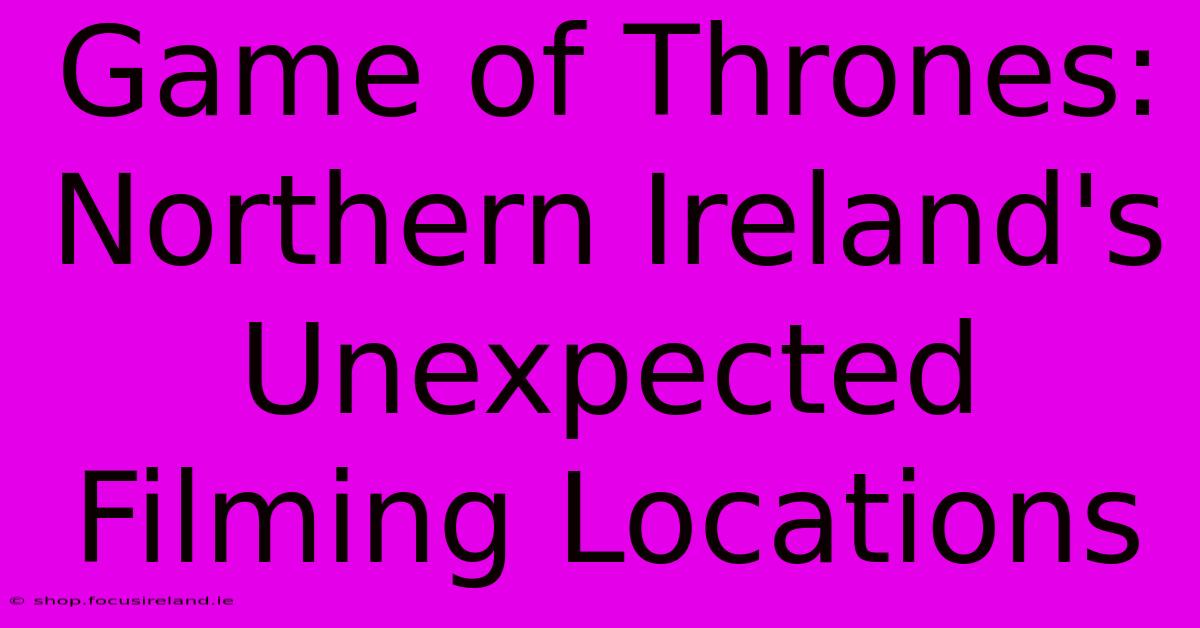 Game Of Thrones: Northern Ireland's Unexpected Filming Locations