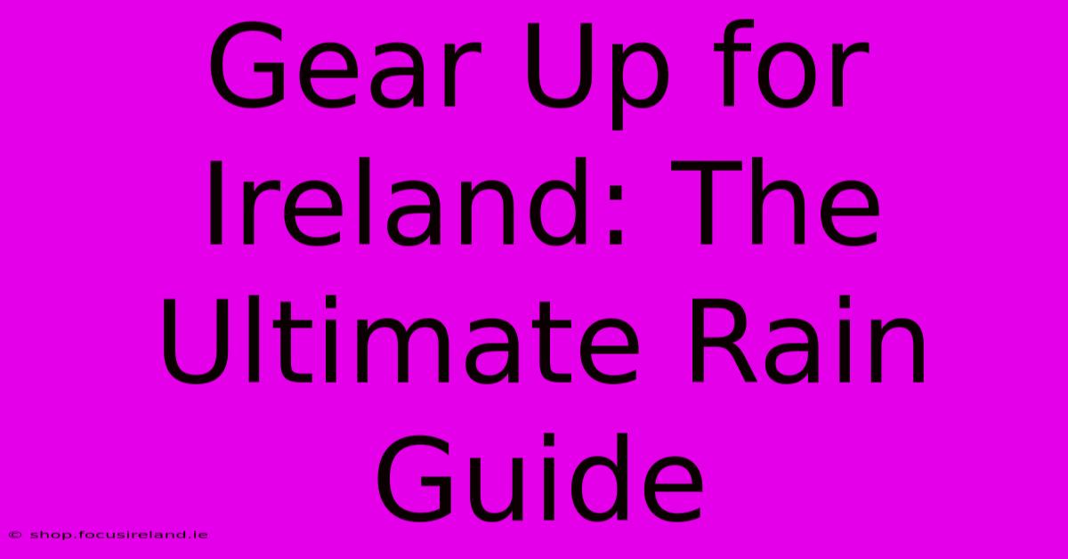 Gear Up For Ireland: The Ultimate Rain Guide