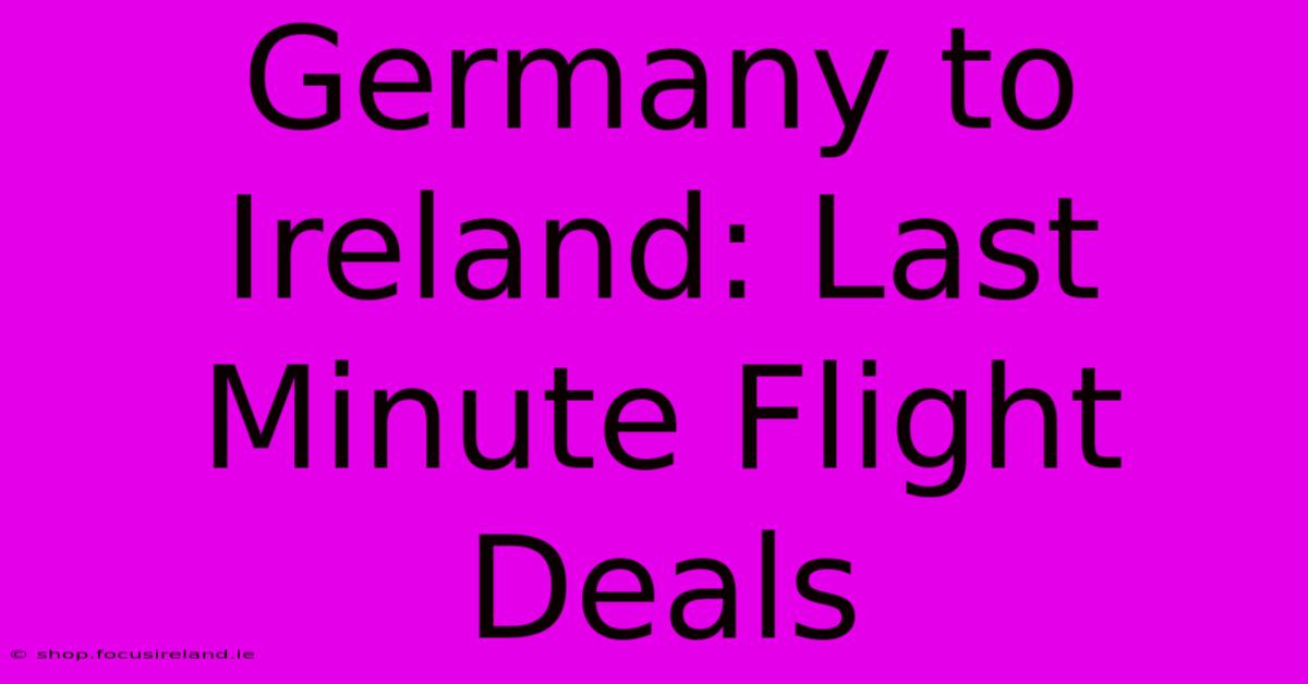 Germany To Ireland: Last Minute Flight Deals