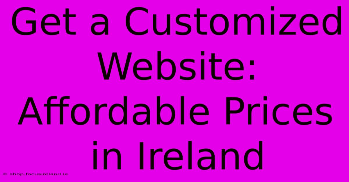 Get A Customized Website: Affordable Prices In Ireland