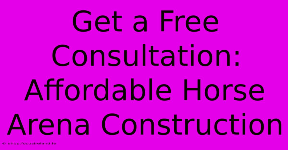 Get A Free Consultation: Affordable Horse Arena Construction