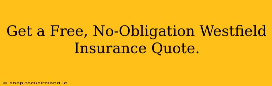 Get a Free, No-Obligation Westfield Insurance Quote.