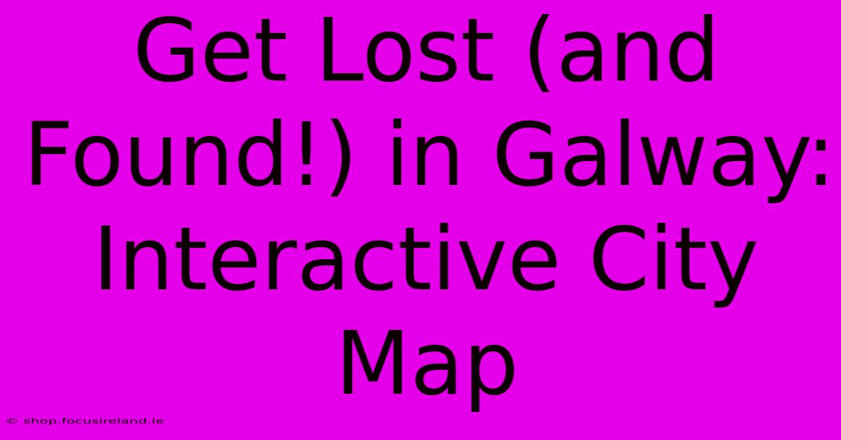 Get Lost (and Found!) In Galway: Interactive City Map