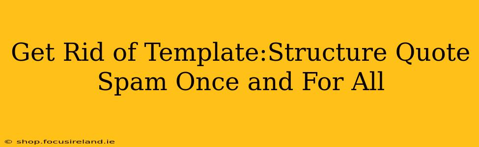 Get Rid of Template:Structure Quote Spam Once and For All