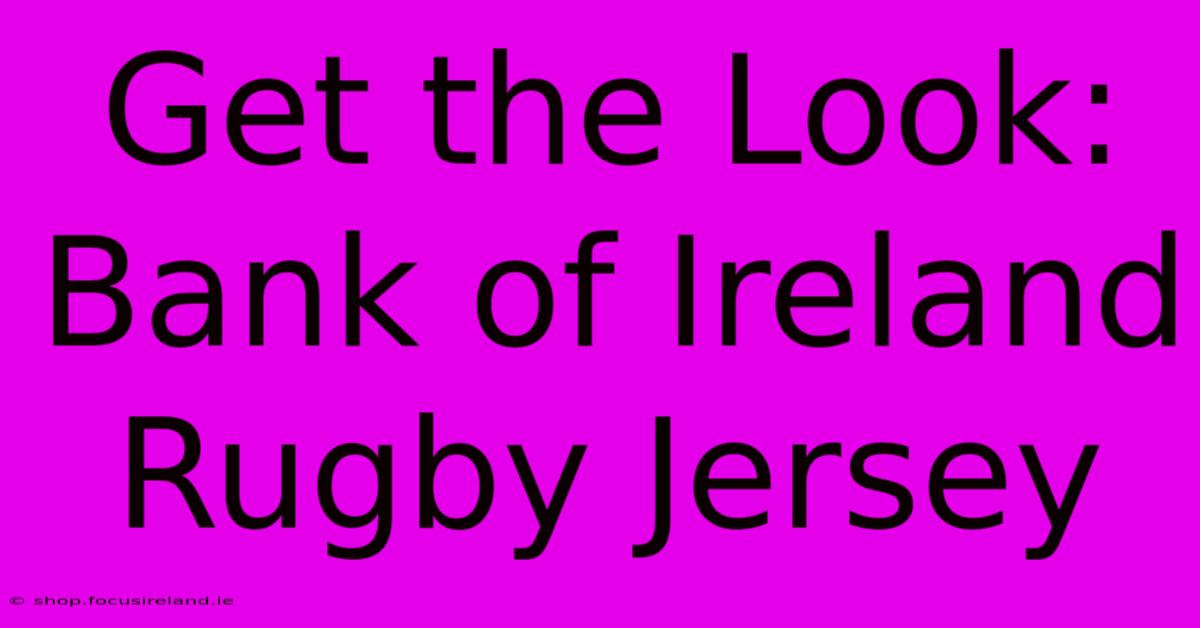 Get The Look: Bank Of Ireland Rugby Jersey