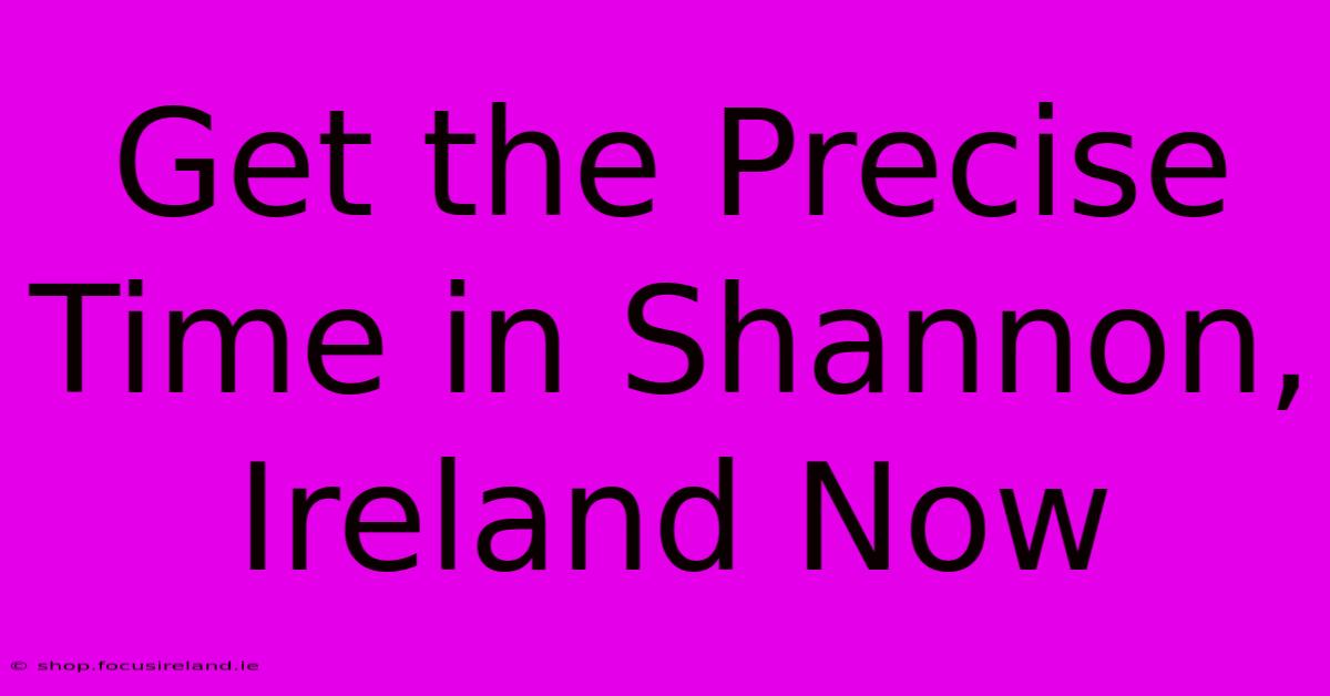 Get The Precise Time In Shannon, Ireland Now