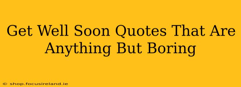 Get Well Soon Quotes That Are Anything But Boring