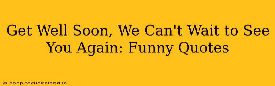 Get Well Soon, We Can't Wait to See You Again: Funny Quotes