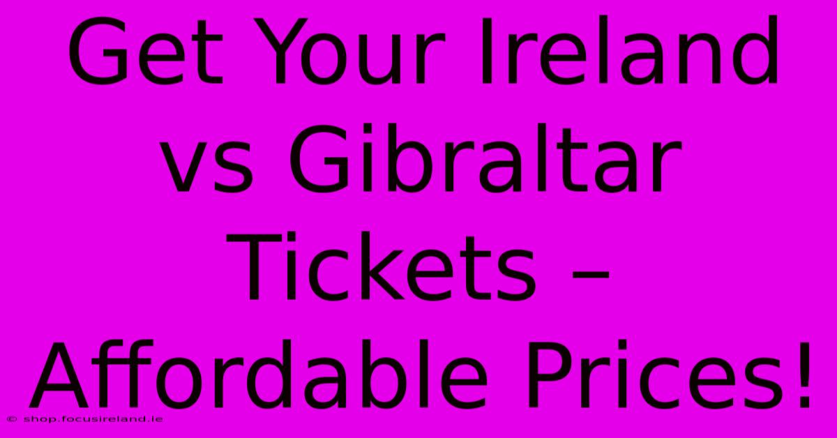 Get Your Ireland Vs Gibraltar Tickets – Affordable Prices!