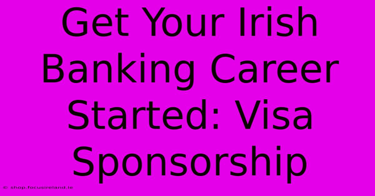 Get Your Irish Banking Career Started: Visa Sponsorship