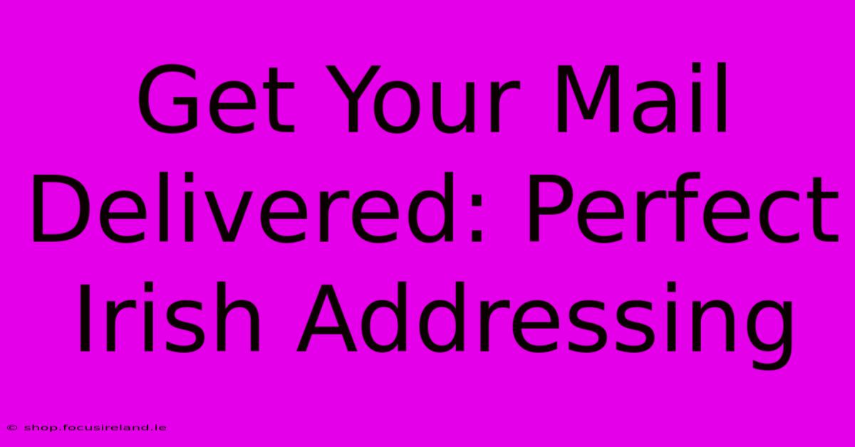 Get Your Mail Delivered: Perfect Irish Addressing