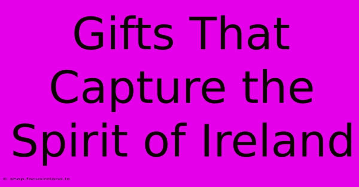 Gifts That Capture The Spirit Of Ireland