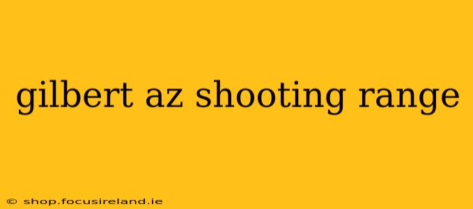 gilbert az shooting range