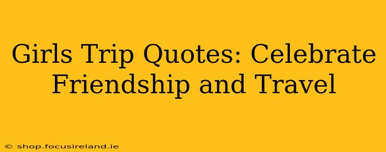 Girls Trip Quotes: Celebrate Friendship and Travel