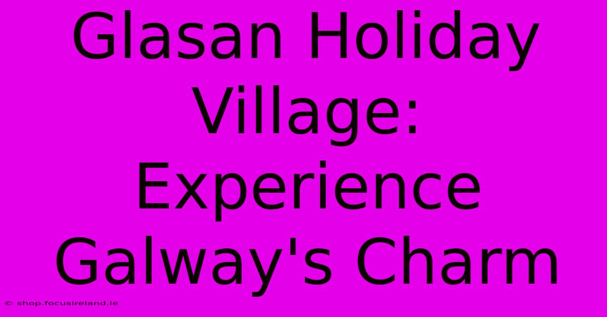 Glasan Holiday Village: Experience Galway's Charm