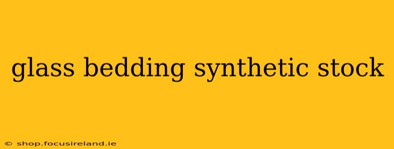 glass bedding synthetic stock