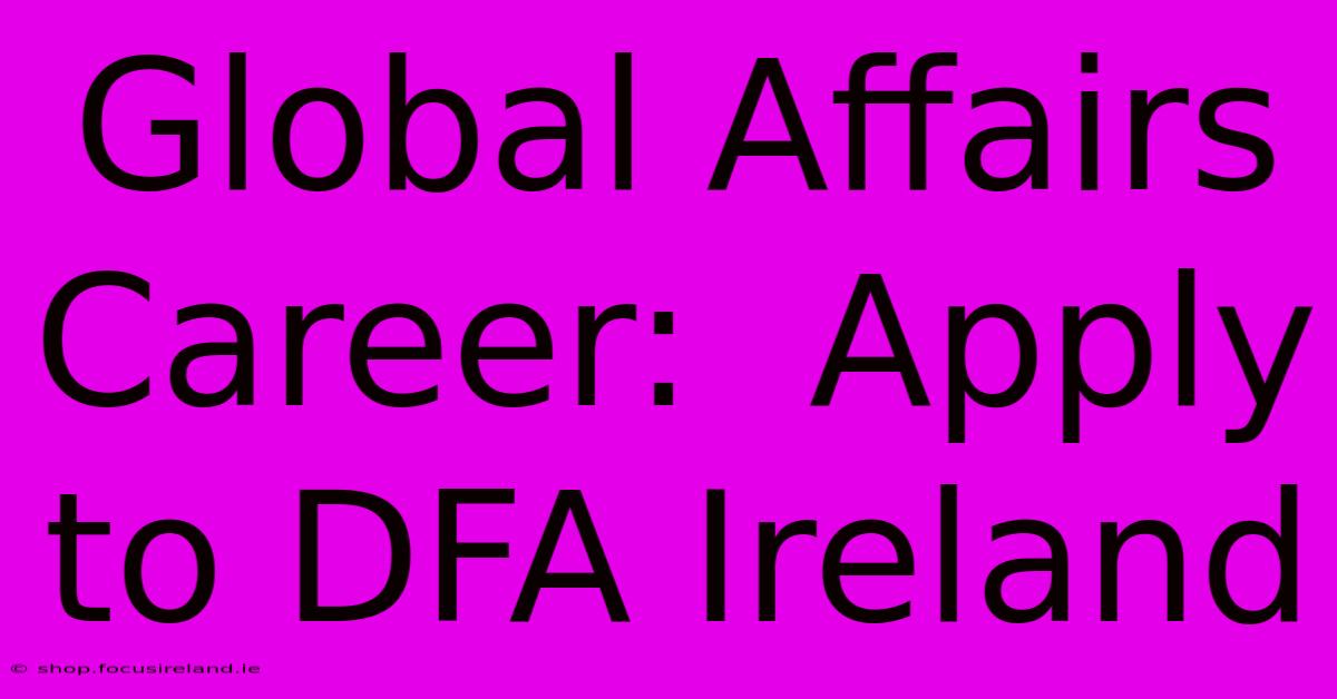 Global Affairs Career:  Apply To DFA Ireland