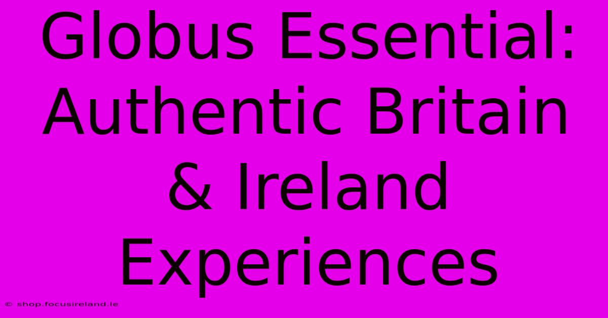 Globus Essential: Authentic Britain & Ireland Experiences