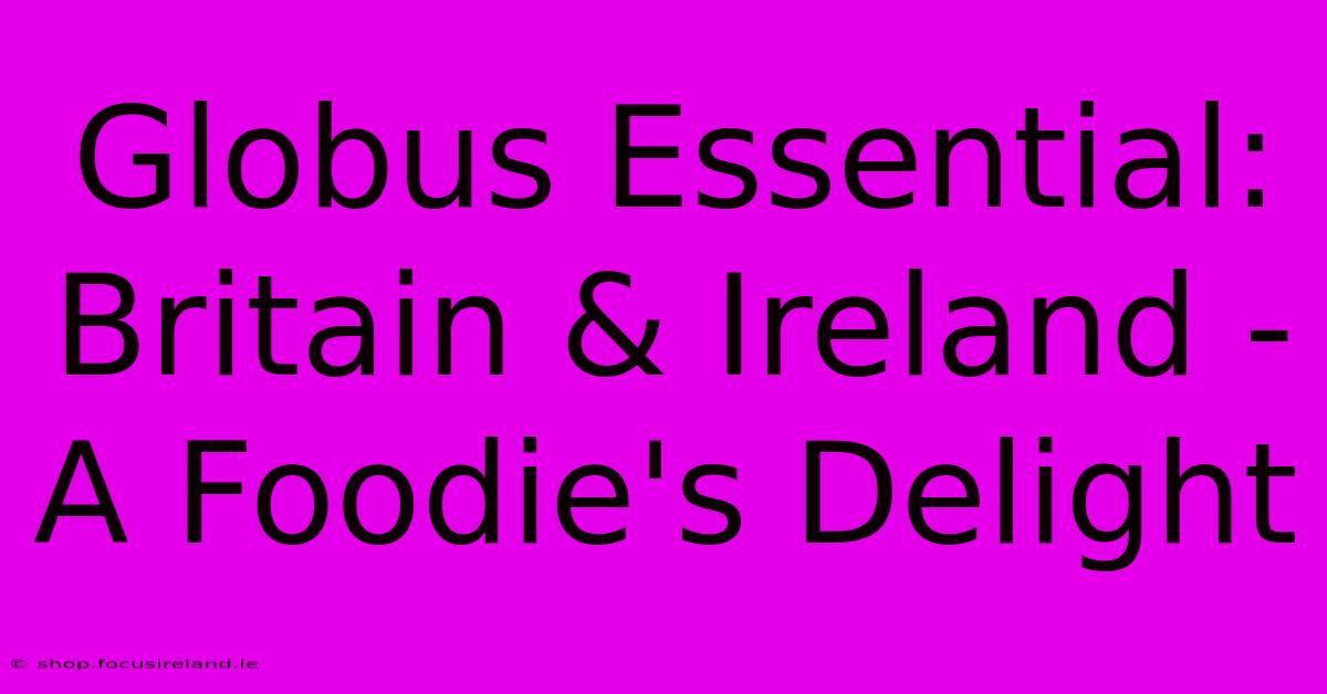 Globus Essential: Britain & Ireland - A Foodie's Delight