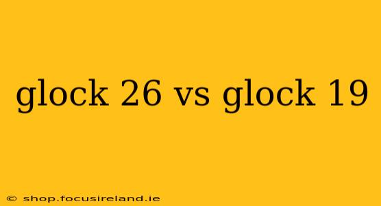 glock 26 vs glock 19