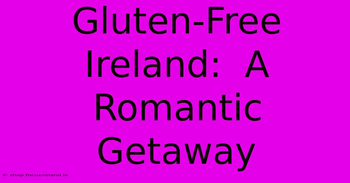 Gluten-Free Ireland:  A Romantic Getaway