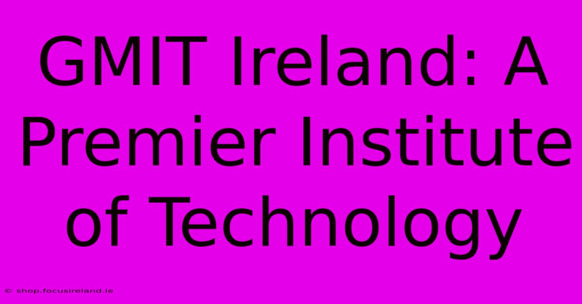 GMIT Ireland: A Premier Institute Of Technology