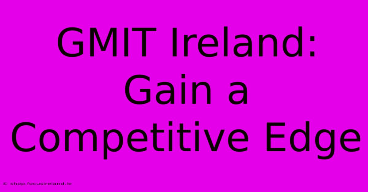 GMIT Ireland:  Gain A Competitive Edge