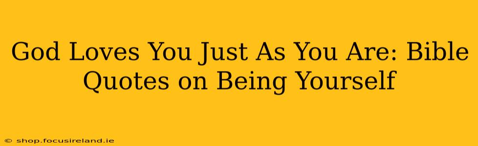 God Loves You Just As You Are: Bible Quotes on Being Yourself
