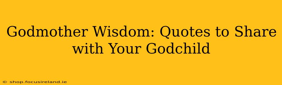 Godmother Wisdom: Quotes to Share with Your Godchild