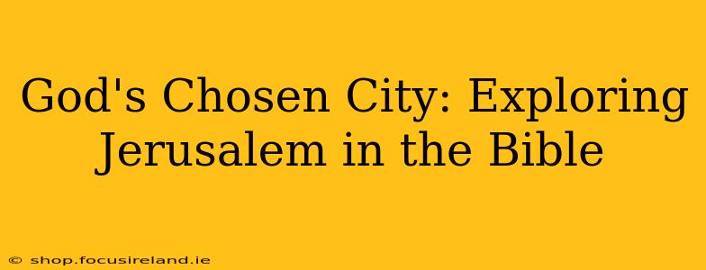 God's Chosen City: Exploring Jerusalem in the Bible