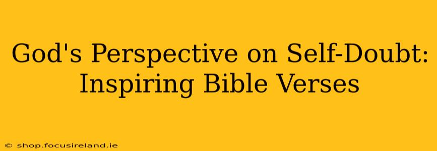 God's Perspective on Self-Doubt: Inspiring Bible Verses