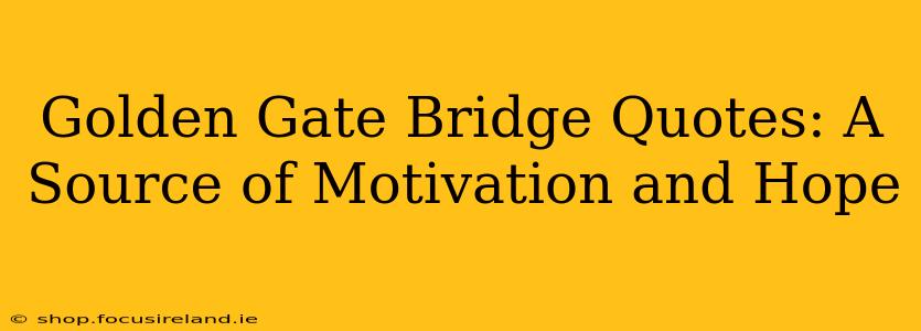 Golden Gate Bridge Quotes: A Source of Motivation and Hope