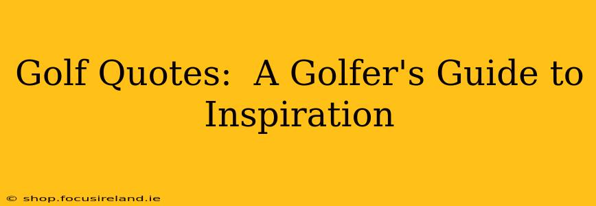 Golf Quotes:  A Golfer's Guide to Inspiration