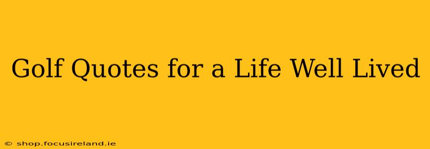 Golf Quotes for a Life Well Lived
