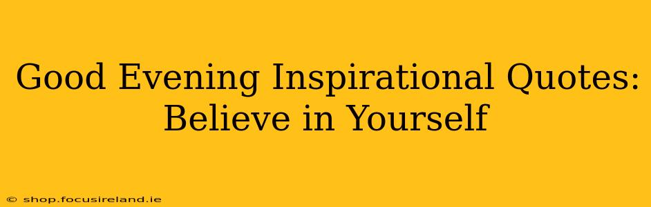 Good Evening Inspirational Quotes: Believe in Yourself