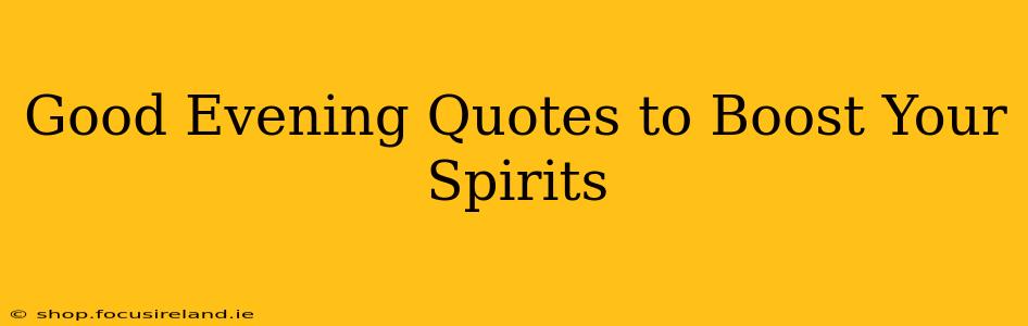 Good Evening Quotes to Boost Your Spirits