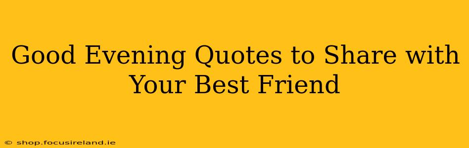 Good Evening Quotes to Share with Your Best Friend
