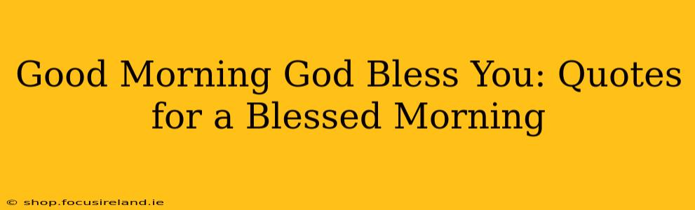 Good Morning God Bless You: Quotes for a Blessed Morning