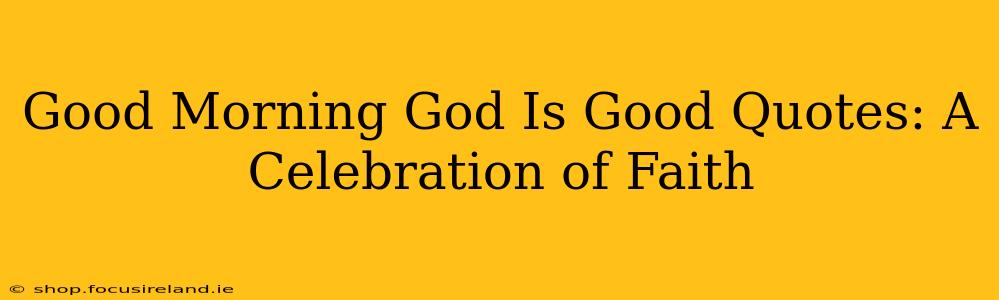 Good Morning God Is Good Quotes: A Celebration of Faith