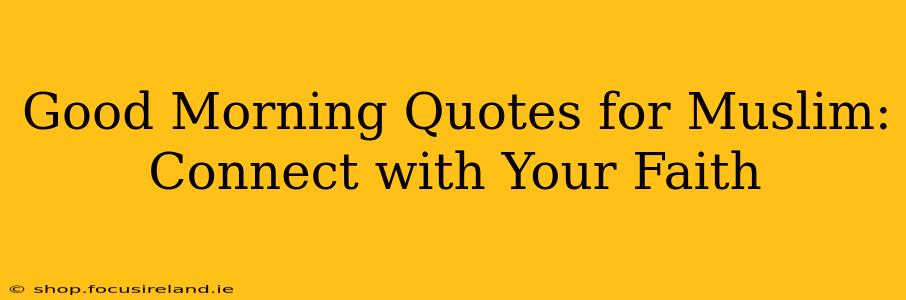 Good Morning Quotes for Muslim:  Connect with Your Faith