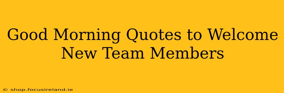 Good Morning Quotes to Welcome New Team Members