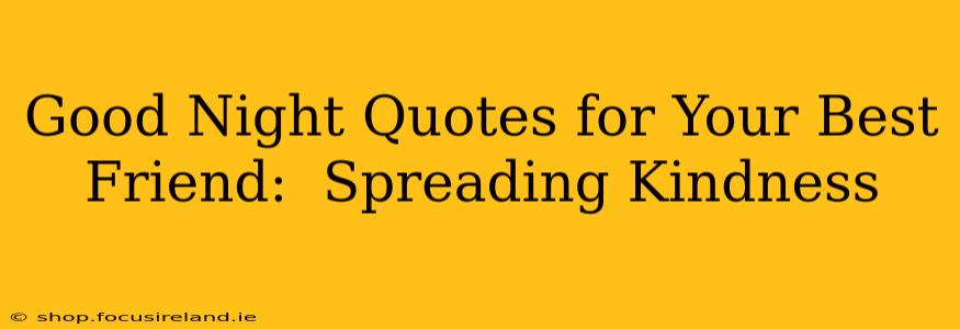 Good Night Quotes for Your Best Friend:  Spreading Kindness