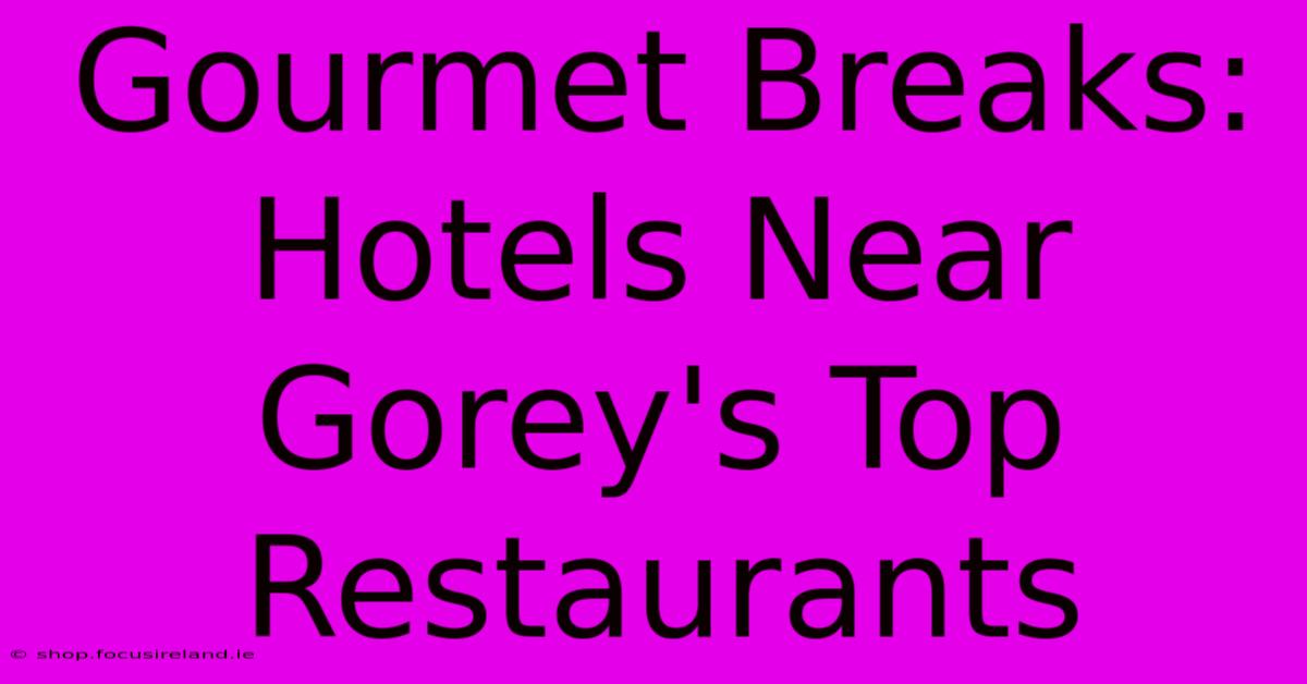 Gourmet Breaks: Hotels Near Gorey's Top Restaurants