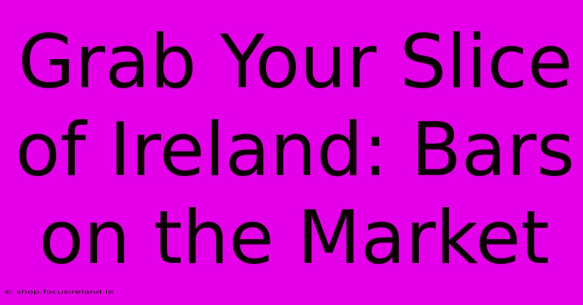 Grab Your Slice Of Ireland: Bars On The Market