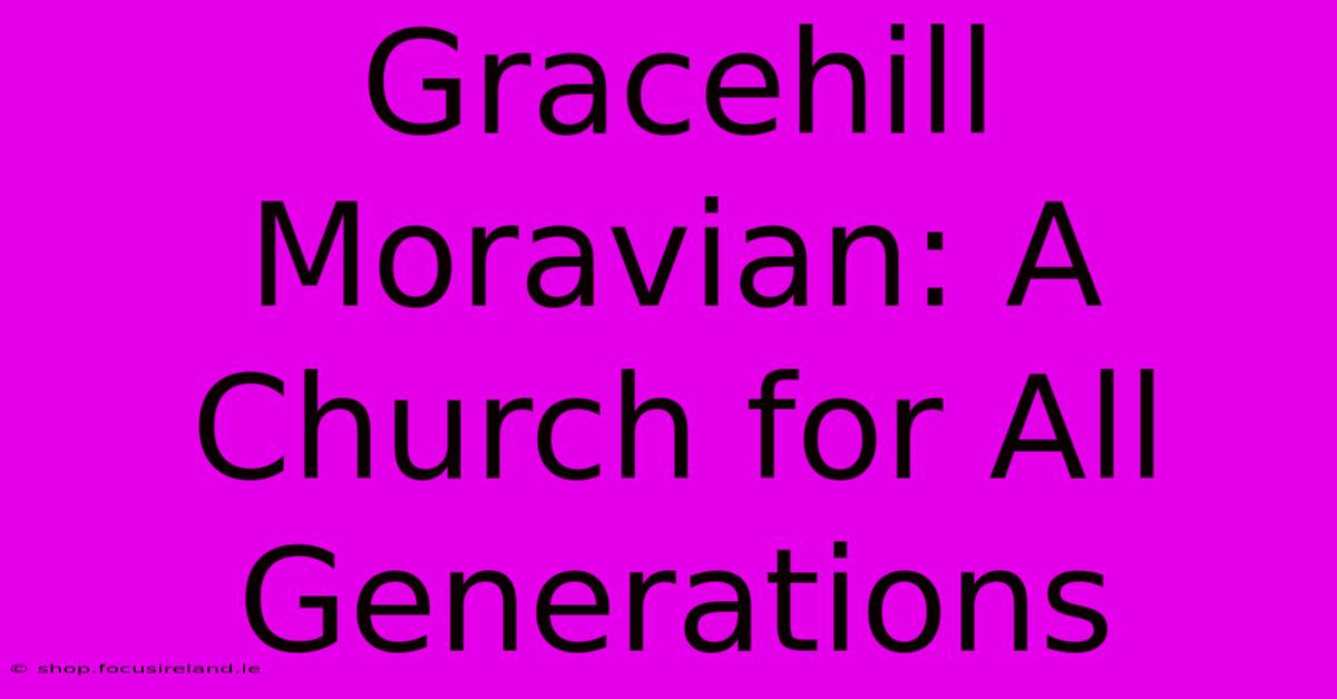 Gracehill Moravian: A Church For All Generations