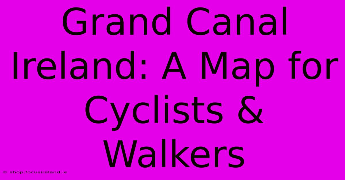 Grand Canal Ireland: A Map For Cyclists & Walkers