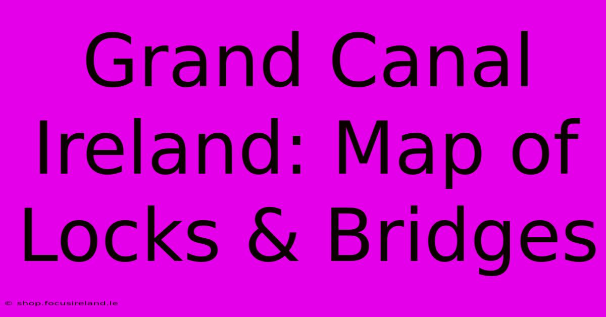 Grand Canal Ireland: Map Of Locks & Bridges